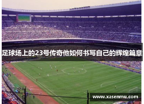 足球场上的23号传奇他如何书写自己的辉煌篇章