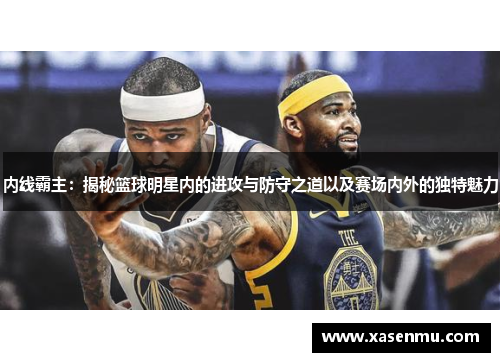 内线霸主：揭秘篮球明星内的进攻与防守之道以及赛场内外的独特魅力