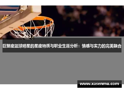巨蟹座篮球明星的星座特质与职业生涯分析：情感与实力的完美融合