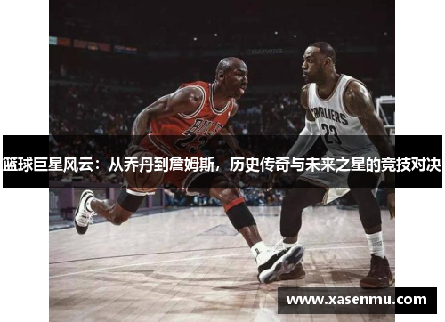 篮球巨星风云：从乔丹到詹姆斯，历史传奇与未来之星的竞技对决