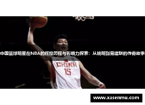 中国篮球明星在NBA的辉煌历程与影响力探索：从姚明到易建联的传奇故事