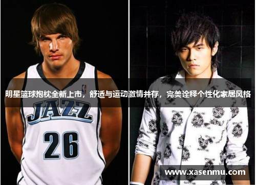明星篮球抱枕全新上市，舒适与运动激情并存，完美诠释个性化家居风格